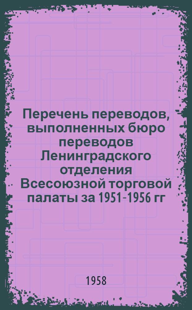 Перечень переводов, выполненных бюро переводов Ленинградского отделения Всесоюзной торговой палаты за 1951-1956 гг : Раздел 1-. Раздел 10 : Геофизика, гидрография, метеорология, география, биология