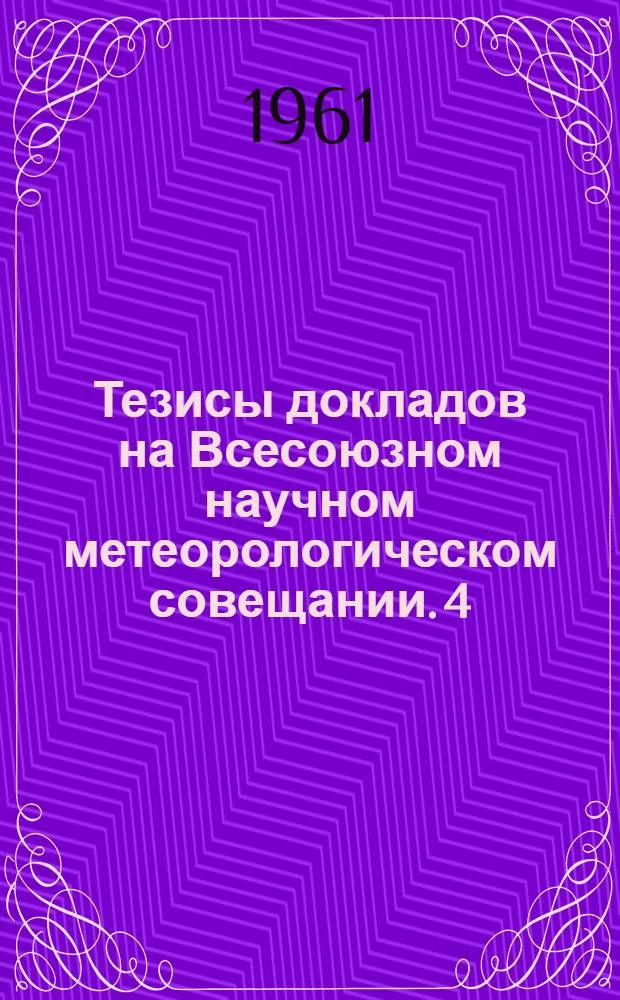 Тезисы докладов на Всесоюзном научном метеорологическом совещании. [4] : Секция физики свободной атмосферы
