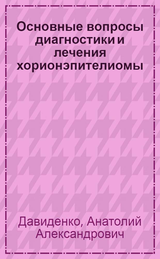 Основные вопросы диагностики и лечения хорионэпителиомы : Автореферат дис. на соискание учен. степени д-ра мед. наук