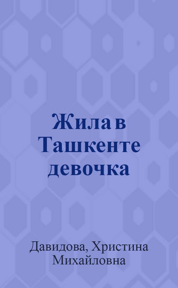 Жила в Ташкенте девочка : Повесть : Для детей