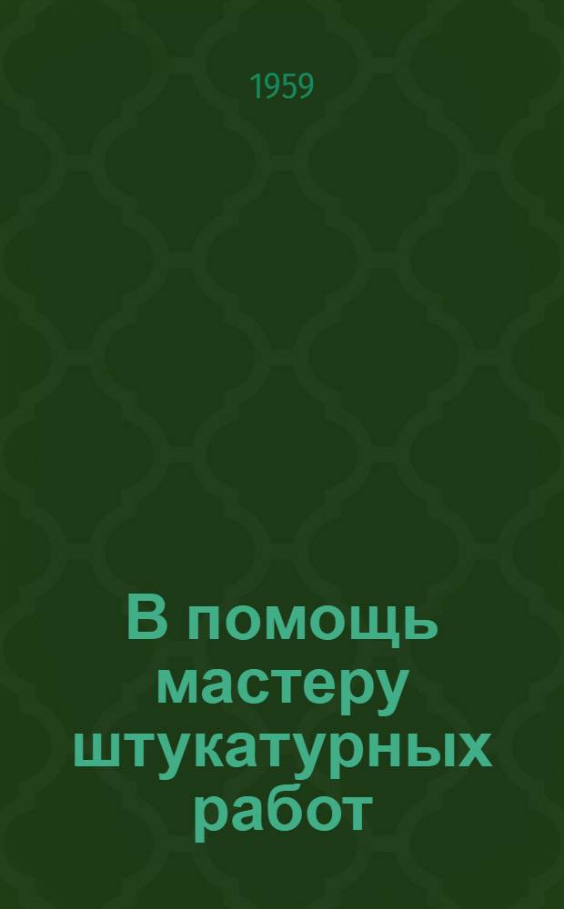 В помощь мастеру штукатурных работ : (Конспект лекций, прочит. на Моск. семинаре-практикуме по новой технике, соврем. технологии и передовым методам труда для мастеров произв. обучения штукатуров)