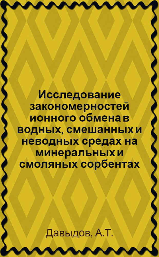Исследование закономерностей ионного обмена в водных, смешанных и неводных средах на минеральных и смоляных сорбентах : Доклад по опубл. работам на соискание учен. степени доктора хим. наук