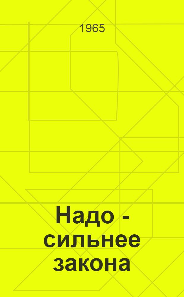 Надо - сильнее закона : 60 невыдуманных рассказов об участниках сооружения комсомольской домны Криворож. металлург. завода им. Ленина