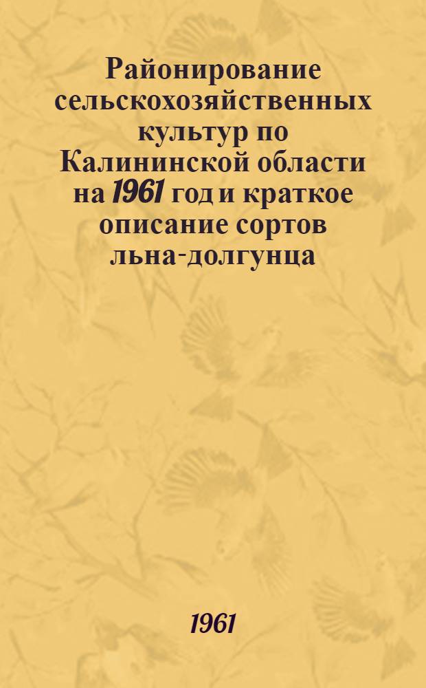 Районирование сельскохозяйственных культур по Калининской области на 1961 год и краткое описание сортов льна-долгунца