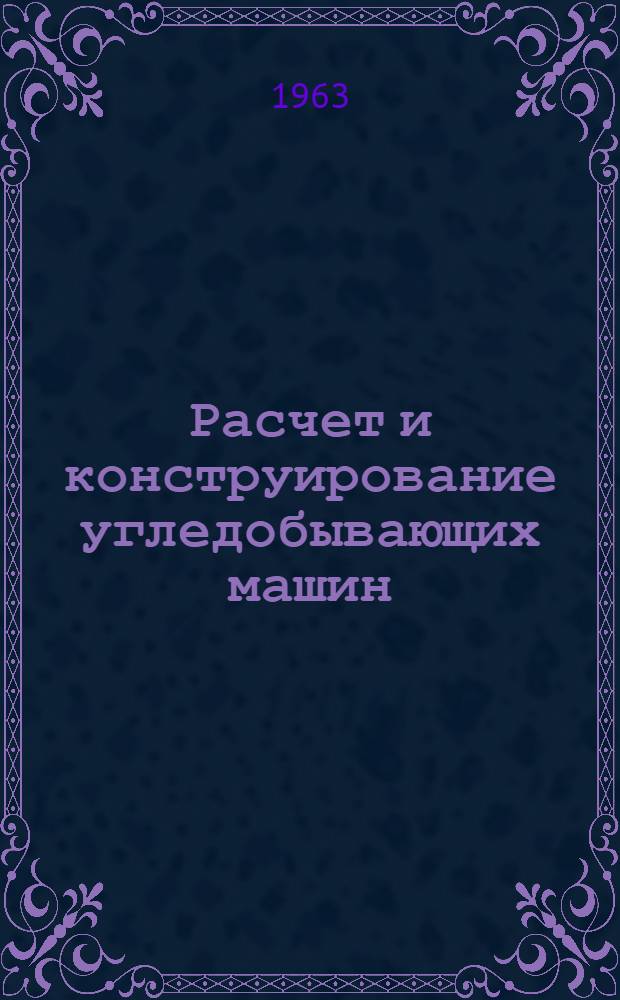 Расчет и конструирование угледобывающих машин : Учеб. пособие для горных вузов и фак.