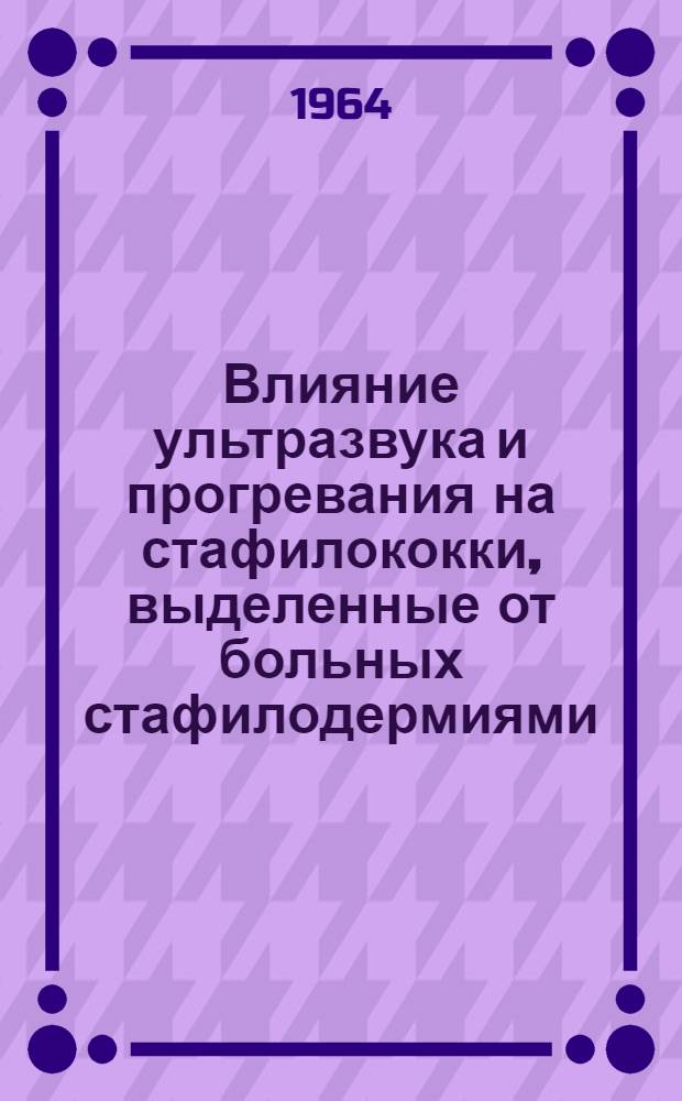 Влияние ультразвука и прогревания на стафилококки, выделенные от больных стафилодермиями : Автореф. дис. на соиск. учен. степени канд. мед. наук