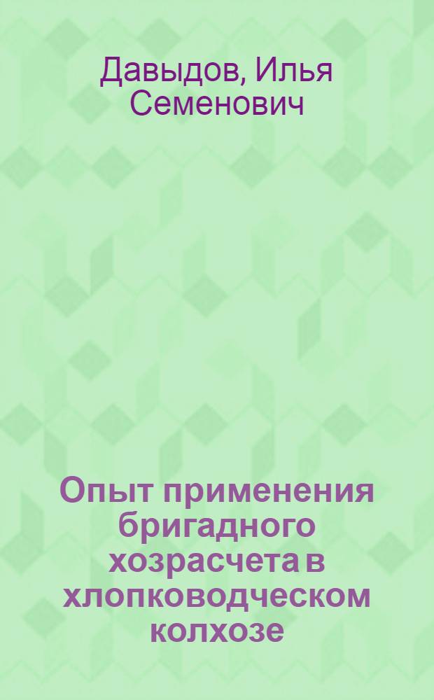 Опыт применения бригадного хозрасчета в хлопководческом колхозе : (Колхоз им. Кирова, Октябрьского района Ташкентской области Узбекской ССР)