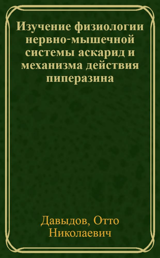 Изучение физиологии нервно-мышечной системы аскарид и механизма действия пиперазина : Автореф. дис. на соиск. учен. степени канд. биол. наук : (107)