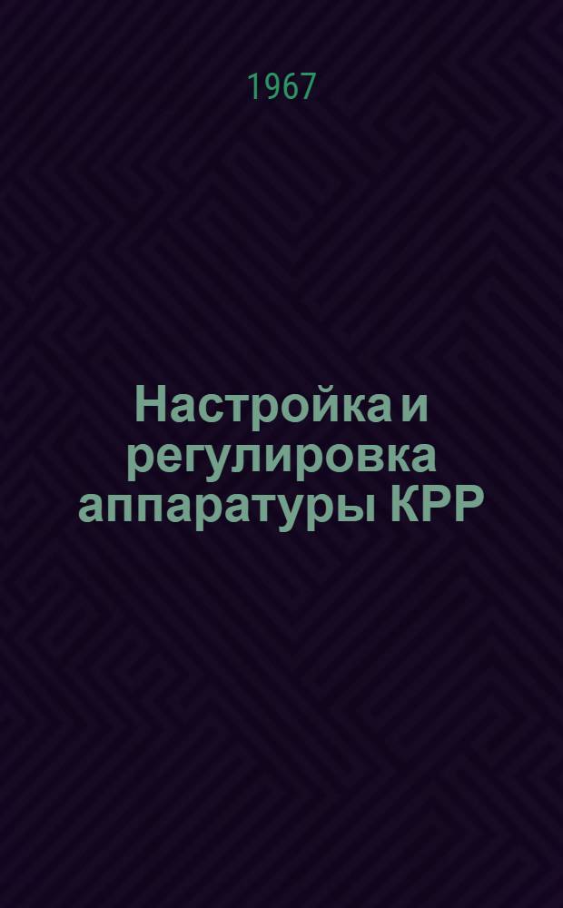 Настройка и регулировка аппаратуры КРР