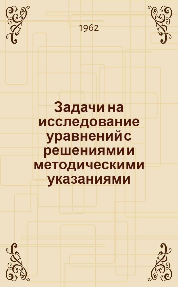 Задачи на исследование уравнений с решениями и методическими указаниями : Пособие для учителей