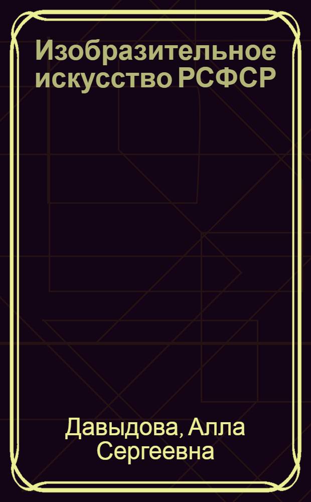 Изобразительное искусство РСФСР : Художники Москвы и Ленинграда