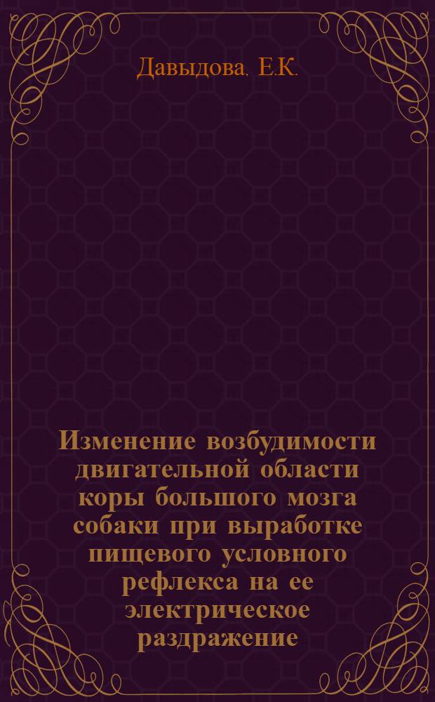 Изменение возбудимости двигательной области коры большого мозга собаки при выработке пищевого условного рефлекса на ее электрическое раздражение : Автореферат дис. на соискание учен. степени канд. мед. наук