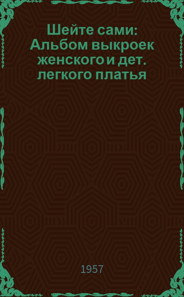 Шейте сами : Альбом выкроек женского и дет. легкого платья