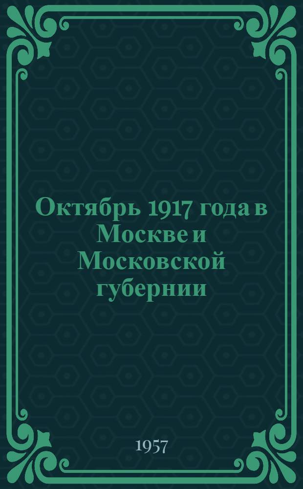 Октябрь 1917 года в Москве и Московской губернии : Обзор документов Гос. архива Октябрьской революции и соц. строительства Моск. обл