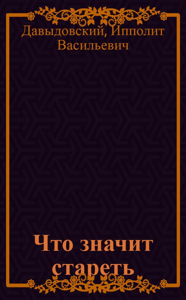 Что значит стареть : Главы из монографии И.В. Давыдовского "Геронтология"