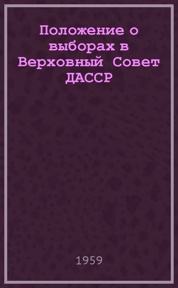 Положение о выборах в Верховный Совет ДАССР : Изм. внесены Указом Президиума Верховного Совета ДАССР от 7 янв. 1959 г
