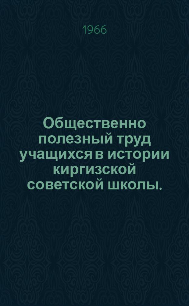 Общественно полезный труд учащихся в истории киргизской советской школы. (1918-1964 гг.)