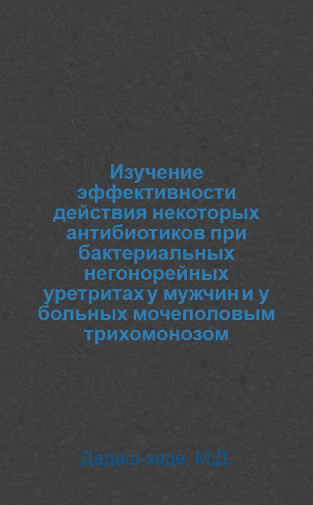 Изучение эффективности действия некоторых антибиотиков при бактериальных негонорейных уретритах у мужчин и у больных мочеполовым трихомонозом : Автореферат дис. на соискание учен. степени кандидата мед. наук