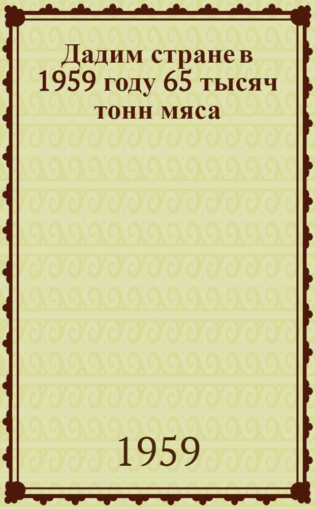 Дадим стране в 1959 году 65 тысяч тонн мяса : По материалам пленума Калуж. обкома КПСС : Сборник статей