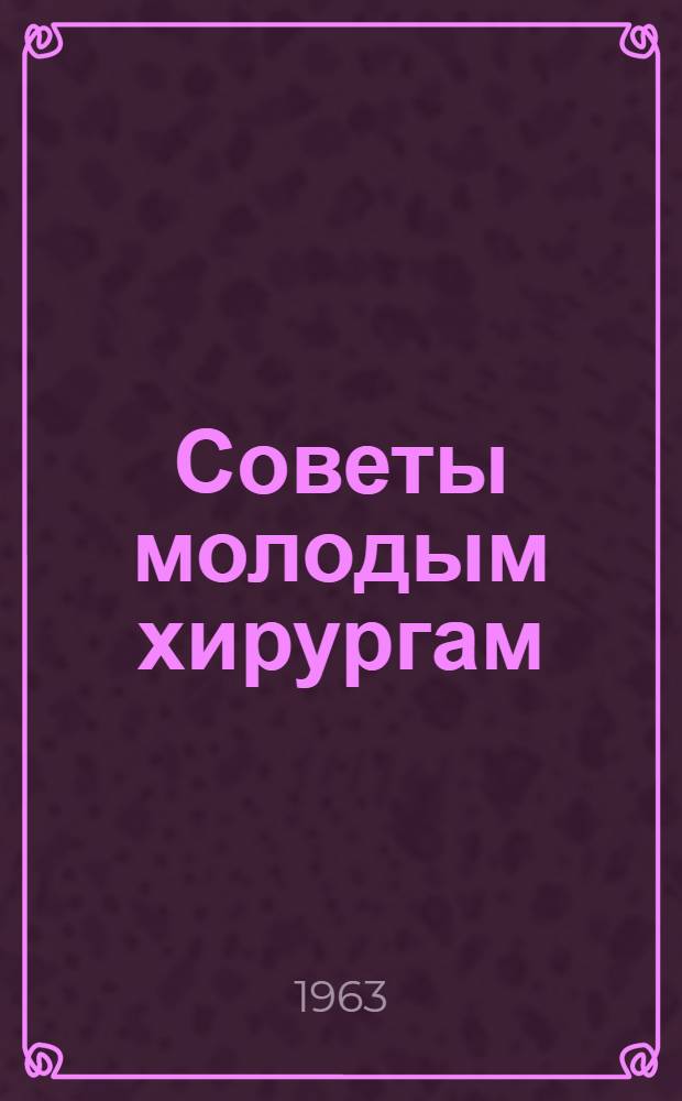 Советы молодым хирургам : (Очерки по неотложной хирургии "Острый живот")