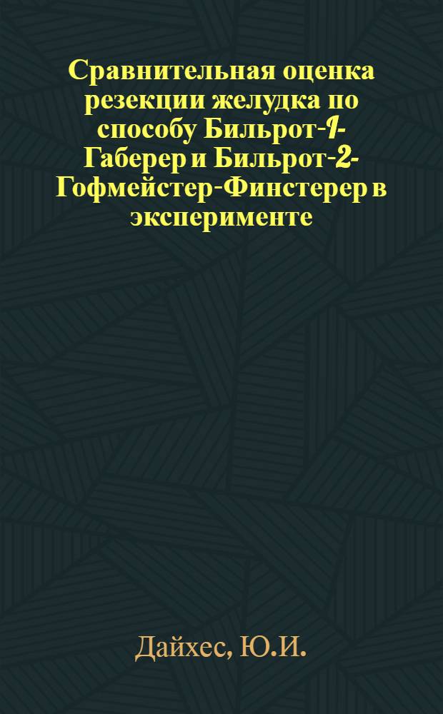 Сравнительная оценка резекции желудка по способу Бильрот-I-Габерер и Бильрот-2-Гофмейстер-Финстерер в эксперименте : Автореферат дис. на соискание учен. степени канд. мед. наук : (777)