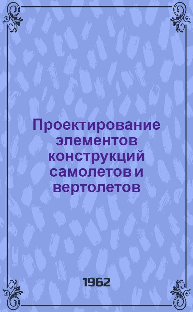Проектирование элементов конструкций самолетов и вертолетов : Пособие по курсовому и дипломному проектированию