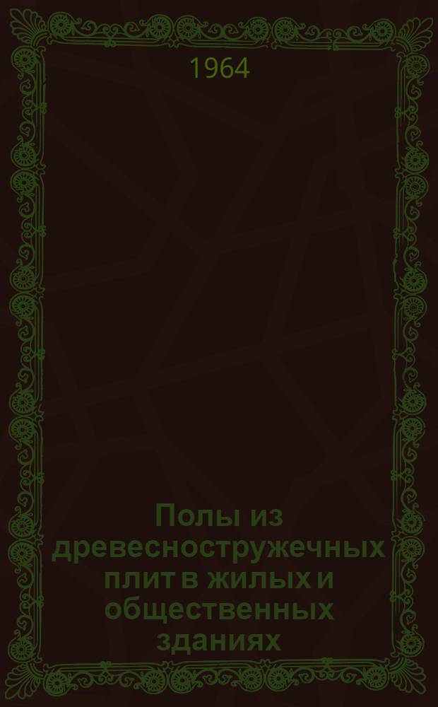 Полы из древесностружечных плит в жилых и общественных зданиях : Опыт Моск. ДОК № 3, Витеб. ДСК и Главмосстроя