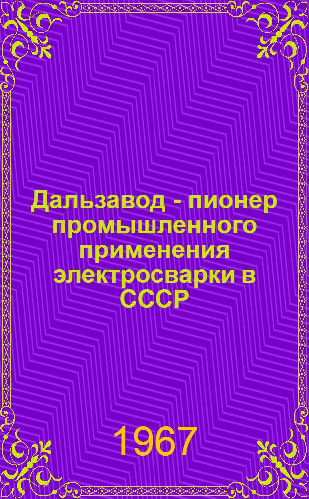 Дальзавод - пионер промышленного применения электросварки в СССР : Сборник