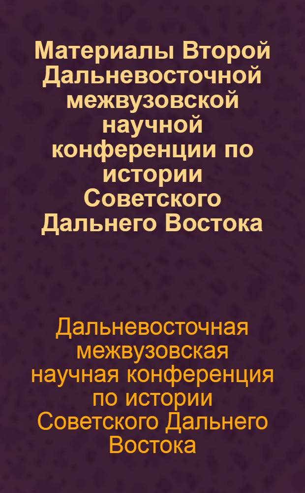 Материалы Второй Дальневосточной межвузовской научной конференции по истории Советского Дальнего Востока, посвященной 50-летию Советской власти