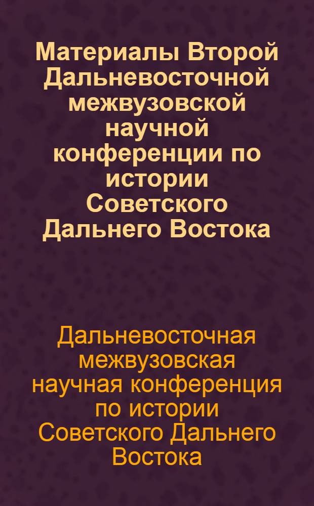 Материалы Второй Дальневосточной межвузовской научной конференции по истории Советского Дальнего Востока, посвященной 50-летию Советской власти