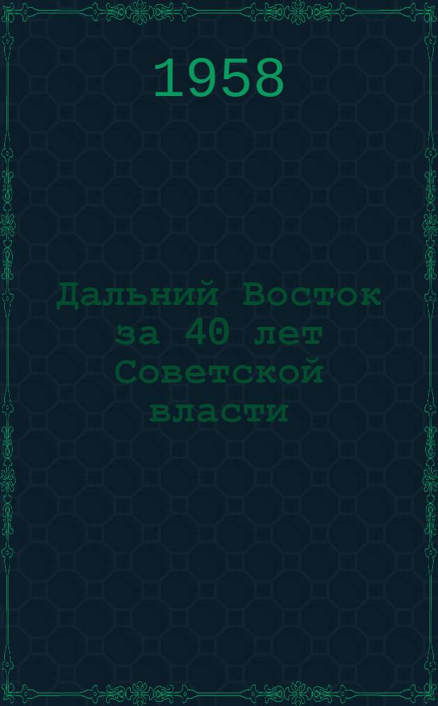 Дальний Восток за 40 лет Советской власти : Сборник статей