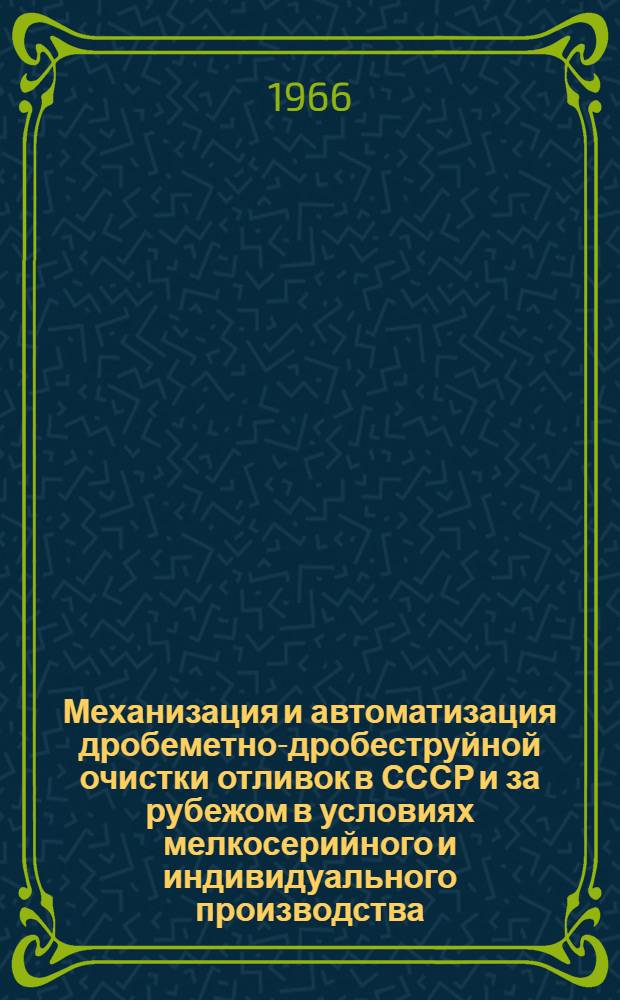 Механизация и автоматизация дробеметно-дробеструйной очистки отливок в СССР и за рубежом в условиях мелкосерийного и индивидуального производства : Обзор