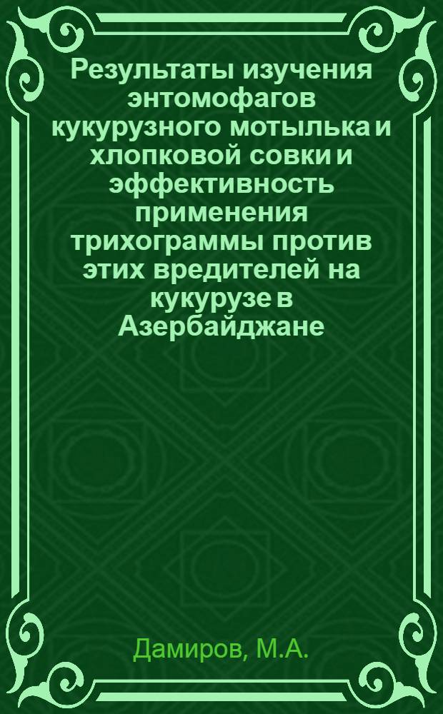 Результаты изучения энтомофагов кукурузного мотылька и хлопковой совки и эффективность применения трихограммы против этих вредителей на кукурузе в Азербайджане : Автореферат дис. на соискание ученой степени кандидата биологических наук