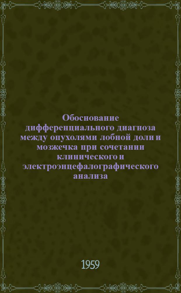 Обоснование дифференциального диагноза между опухолями лобной доли и мозжечка при сочетании клинического и электроэнцефалографического анализа : Автореферат дис. на соискание учен. степени кандидата мед. наук