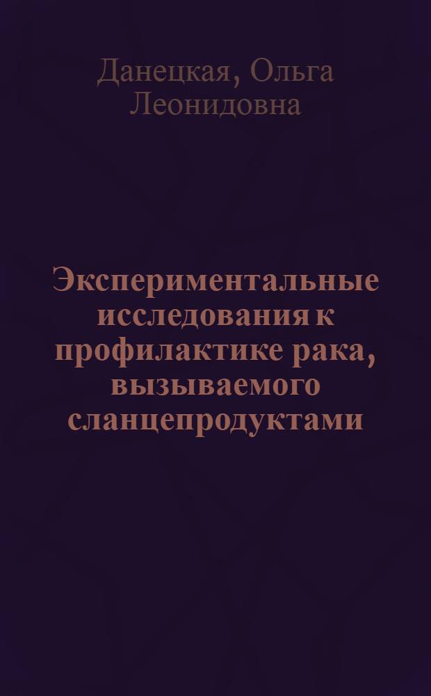 Экспериментальные исследования к профилактике рака, вызываемого сланцепродуктами : Автореферат дис. на соискание учен. степени доктора мед. наук