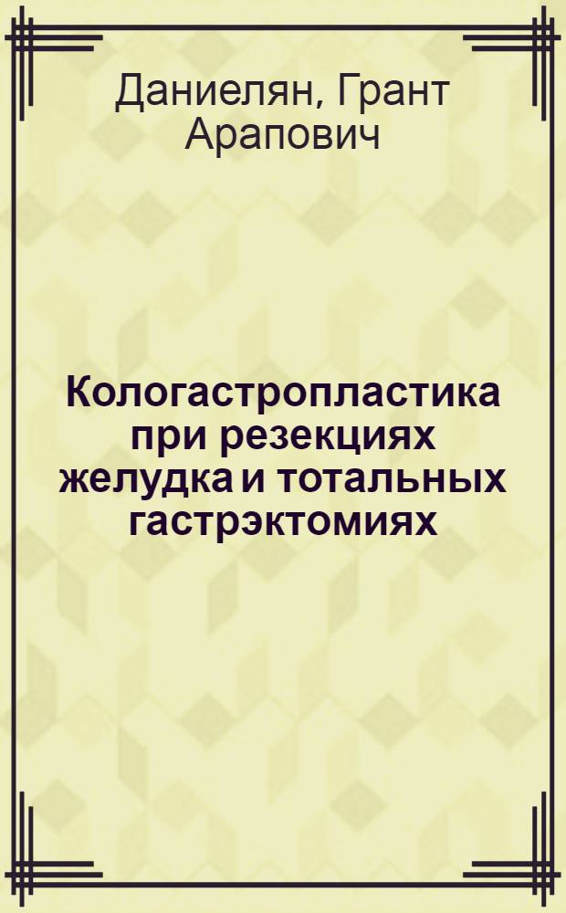 Кологастропластика при резекциях желудка и тотальных гастрэктомиях : (Клинико-эксперим. исследования) : Автореферат дис. на соискание учен. степени д-ра мед. наук