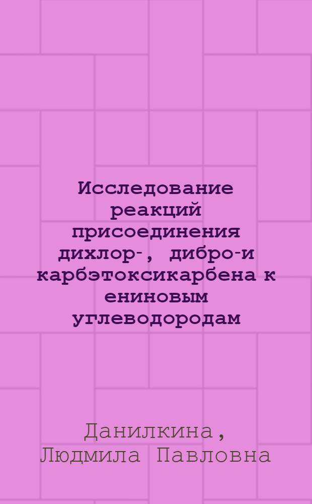 Исследование реакций присоединения дихлор-, дибром- и карбэтоксикарбена к ениновым углеводородам : Автореферат дис. на соискание ученой степени кандидата химических наук