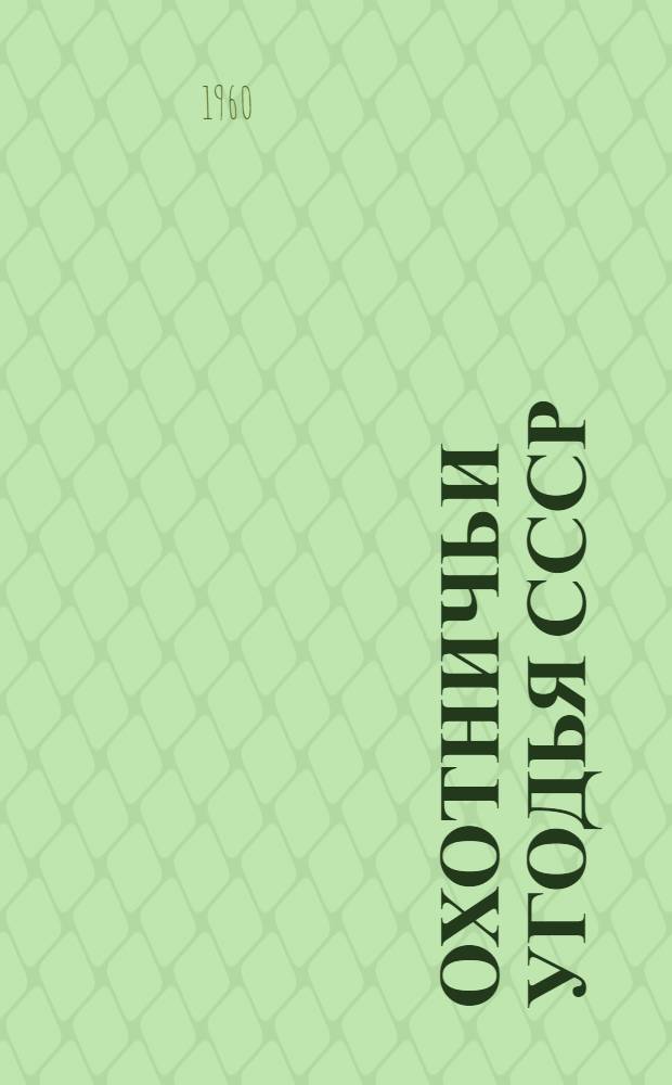 Охотничьи угодья СССР : Промысл. оценка и устройство угодий