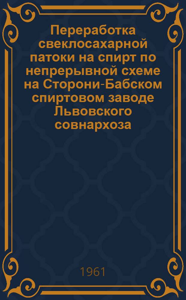 Переработка свеклосахарной патоки на спирт по непрерывной схеме на Сторони-Бабском спиртовом заводе Львовского совнархоза : О новом произв.-техн. опыте