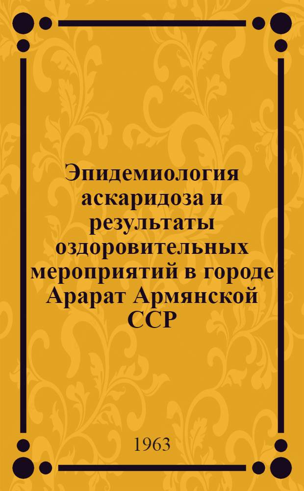 Эпидемиология аскаридоза и результаты оздоровительных мероприятий в городе Арарат Армянской ССР : Автореферат дис. на соискание учен. степени кандидата мед. наук