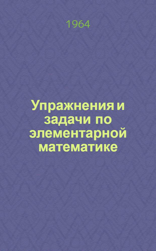Упражнения и задачи по элементарной математике : Учеб. пособие в помощь абитуриентам, поступающим на вечерний и заоч. фак. РИИЖТа