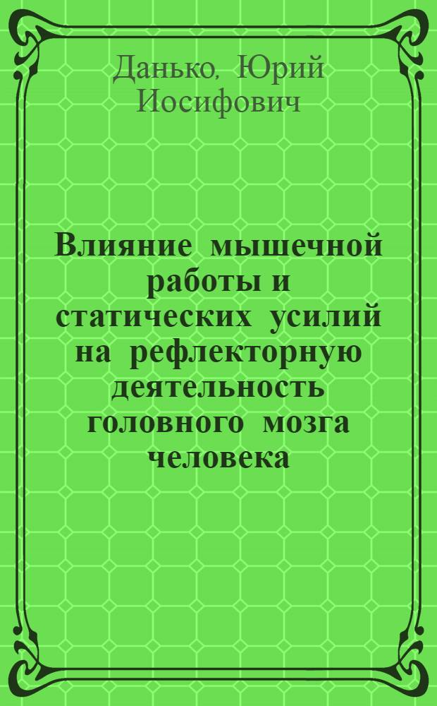 Влияние мышечной работы и статических усилий на рефлекторную деятельность головного мозга человека : Автореферат дис. на соискание учен. степени доктора мед. наук