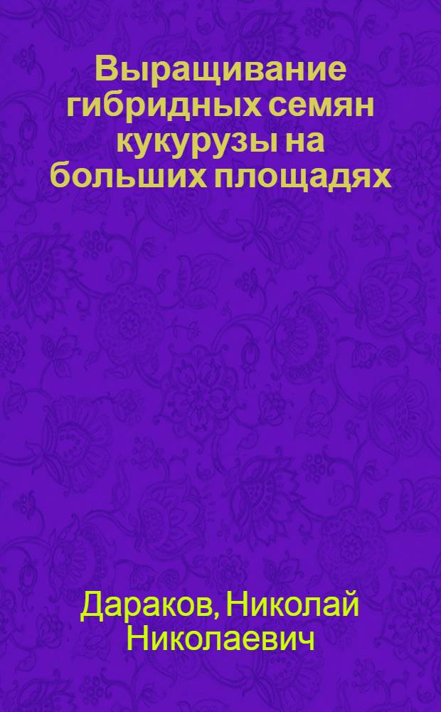 Выращивание гибридных семян кукурузы на больших площадях : Опыт выращивания гибридных семян кукурузы в Краснодарском крае