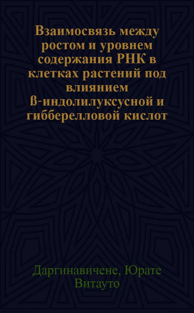 Взаимосвязь между ростом и уровнем содержания РНК в клетках растений под влиянием ß-индолилуксусной и гибберелловой кислот : Автореферат дис. на соискание учен. степени канд. биол. наук : (101)