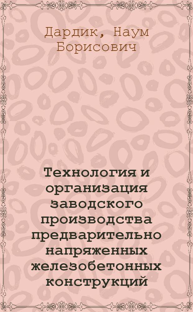 Технология и организация заводского производства предварительно напряженных железобетонных конструкций : Опыт Моск. завода № 6