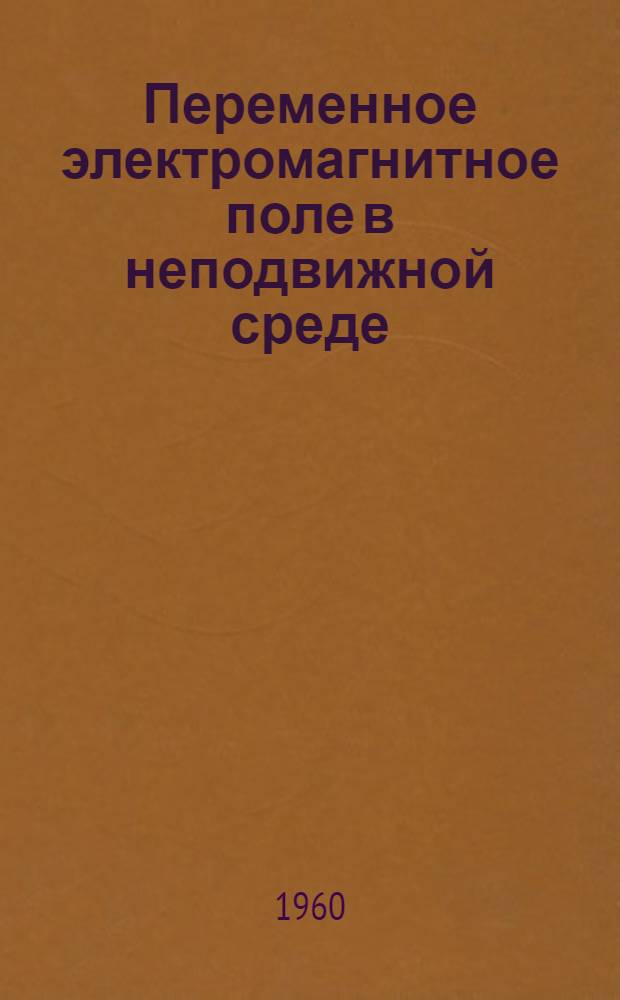 Переменное электромагнитное поле в неподвижной среде : Лекции по курсу "Теорет. основы электротехники", ч. 3 : Для студентов электрофиз. и энерг. фак