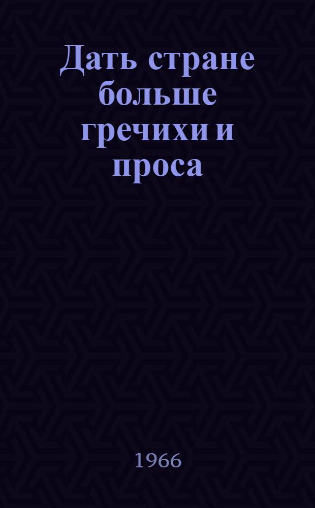 Дать стране больше гречихи и проса : Материалы Всерос. совещания по увеличению производства крупяных культур. (г. Казань, март 1966 г.)