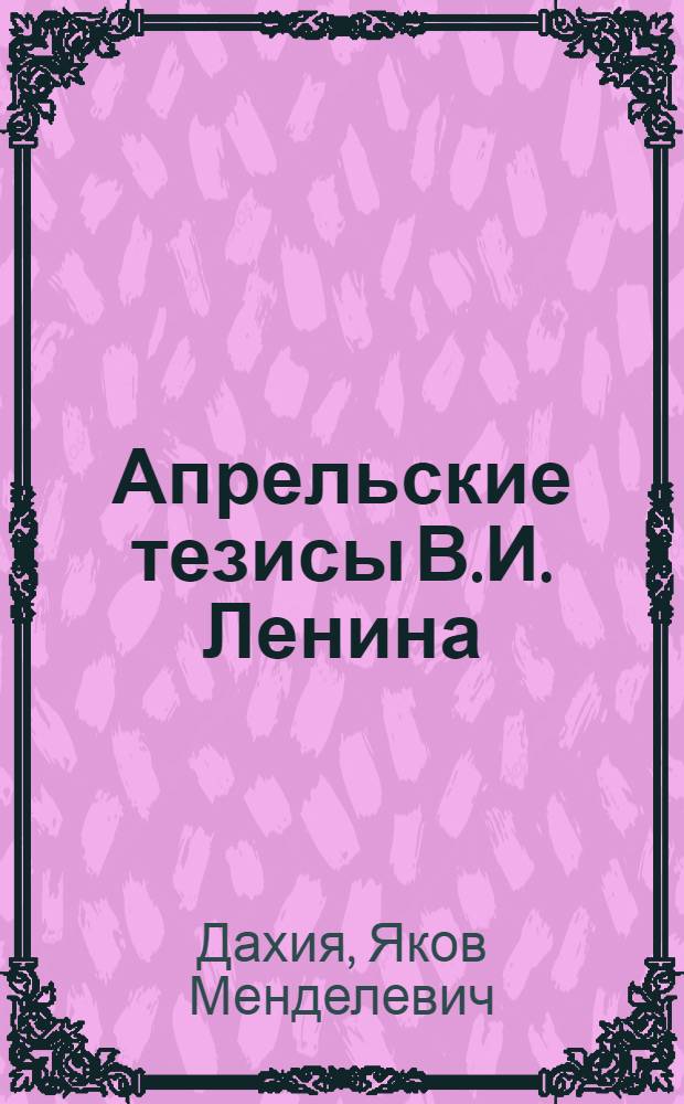 Апрельские тезисы В.И. Ленина : VII Всероссийская (Апрельская) партийная конференция