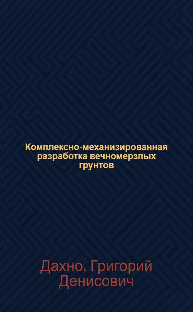 Комплексно-механизированная разработка вечномерзлых грунтов : (Из опыта Норильска)