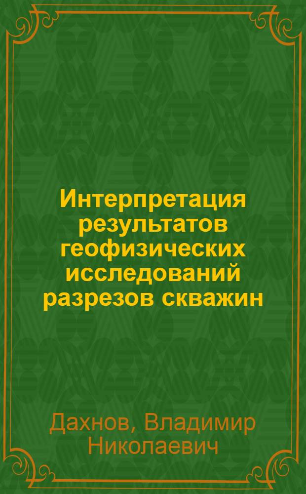 Интерпретация результатов геофизических исследований разрезов скважин : Учеб. пособие для нефт., геологоразвед. вузов и геологоразвед. фак. ун-тов